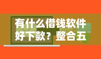 有什么借钱软件好下款？整合五个微信能贷款的平台