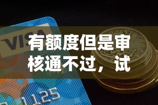 有额度但是审核通不过，试试这5个贷款10万比较容易的口子