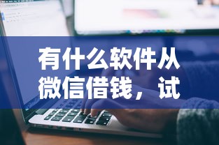 有什么软件从微信借钱，试试这五个执行人贷款稳下的口子