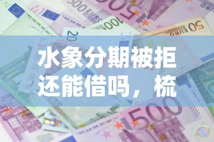 水象分期被拒还能借吗，梳理五个有没有什么软件征信黑了可以贷款