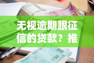 无视逾期跟征信的贷款？推荐五个小额贷款正规平台