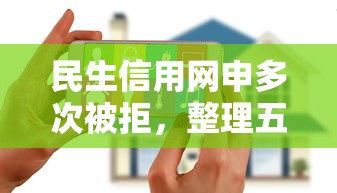 民生信用网申多次被拒，整理五个花户必下款的口子