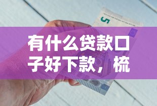 有什么贷款口子好下款，梳理五个网上贷款都平台