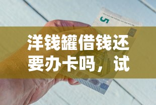 洋钱罐借钱还要办卡吗，试试这五个借钱快的平台