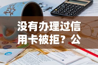 没有办理过信用卡被拒？公布五个18岁必下款的网贷口子