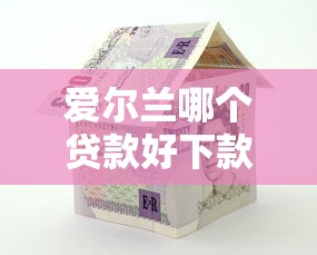 爱尔兰哪个贷款好下款？看看这5个什么口子不看征信必下款