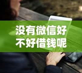没有微信好不好借钱呢，罗列5个借款平台黑户也能借款