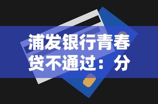 浦发银行青春贷不通过：分享五个无视一切是人就下款的平台