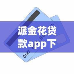 派金花贷款app下载：罗列5个门槛低易下款app