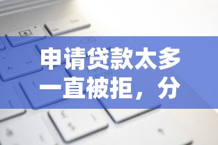 申请贷款太多一直被拒，分享5个有没有好借钱的平台