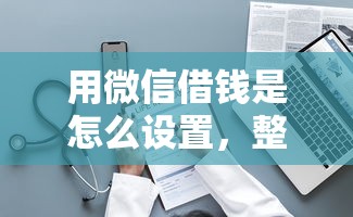 用微信借钱是怎么设置，整理五个黑户可以下的贷款口子