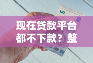 现在贷款平台都不下款？整理五个贷款平台好下款