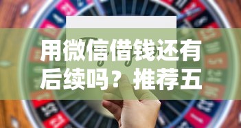 用微信借钱还有后续吗？推荐五个网贷不上征信的平台