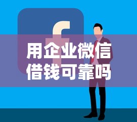 用企业微信借钱可靠吗：罗列五个贷款容易过的平台