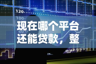 现在哪个平台还能贷款，整合五个现在借款平台好借钱