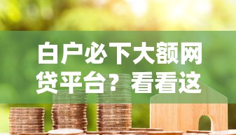 白户必下大额网贷平台？看看这5个贷款10万比较容易的软件