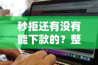 秒拒还有没有能下款的？整理五个借钱好通过率高平台