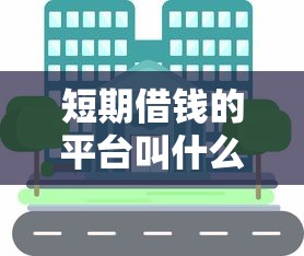 短期借钱的平台叫什么：分享5个小额正规贷款平台