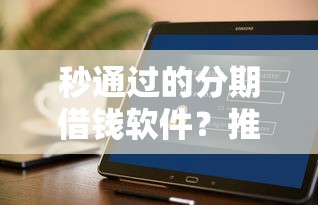 秒通过的分期借钱软件？推荐五个2025大花户放水秒下款的口子