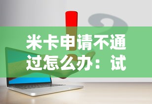 米卡申请不通过怎么办：试试这五个新手机号容易下款的口子
