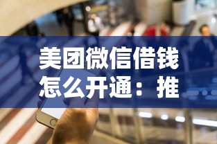 美团微信借钱怎么开通：推荐5个征信查询多能下款的平台