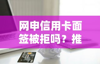 网申信用卡面签被拒吗？推荐5个不查流水的小额度贷款软件
