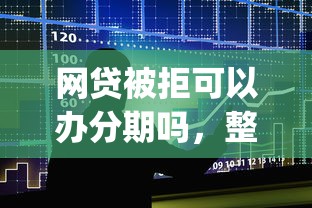 网贷被拒可以办分期吗，整合五个网贷大口子轻松借app