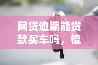 网贷逾期能贷款买车吗，梳理5个支付宝花呗逾期万元快速贷款软件
