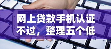 网上贷款手机认证不过，整理五个低息贷款平台