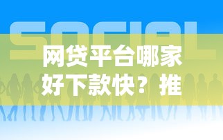 网贷平台哪家好下款快？推荐5个网贷借钱平台好