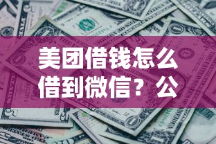 美团借钱怎么借到微信？公布五个微信公众号黑启平台还可以贷款