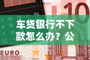 车贷银行不下款怎么办？公布五个不看征信的借钱口子