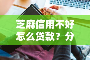芝麻信用不好怎么贷款？分享五个线上借钱的平台100%能借到