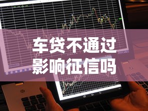 车贷不通过影响征信吗，公布五个哪些借钱平台靠谱