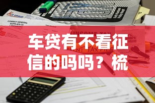 车贷有不看征信的吗吗？梳理五个平台公司贷款