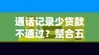 通话记录少贷款不通过？整合五个19岁贷款平台