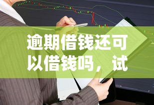 逾期借钱还可以借钱吗，试试这五个易下款的借钱平台