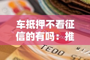车抵押不看征信的有吗：推荐5个黑户逾期贷款平台
