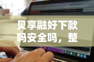贝享融好下款吗安全吗，整理5个有没有什么软件征信黑了可以贷款