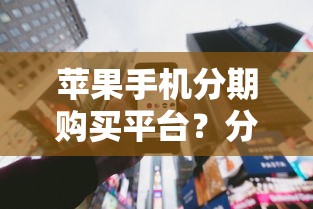苹果手机分期购买平台？分享5个黑户商城借钱口子