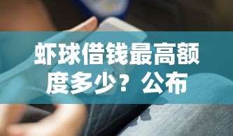 虾球借钱最高额度多少？公布5个借款平台可以线上借钱