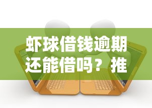 虾球借钱逾期还能借吗？推荐五个容易下款的借款平台2025