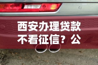西安办理贷款不看征信？公布五个靠谱的车抵押贷款平台