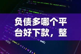 负债多哪个平台好下款，整理5个不看综合评分夜间直接能下款又正规的平台