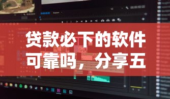 贷款必下的软件可靠吗，分享五个最新秒批小额贷款平台