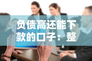 负债高还能下款的口子：整合五个平台容易借款成功