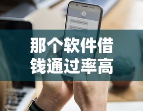 那个软件借钱通过率高，公布五个现在还能贷款的平台