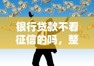 银行贷款不看征信的吗，整合5个平台贷款利息最低