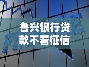 鲁兴银行贷款不看征信？公布5个什么叫网贷平台