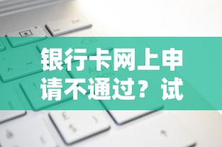 银行卡网上申请不通过?试试这五个征信查询多能下款的平台 银行卡网上申请不通过?试试这五个征信查询多能下款的平台